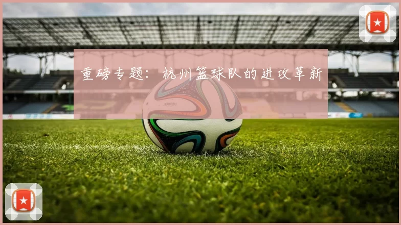 重磅专题：杭州篮球队的进攻革新