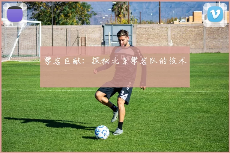 攀岩巨献：探秘北京攀岩队的技术